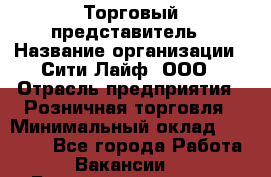 Торговый представитель › Название организации ­ Сити Лайф, ООО › Отрасль предприятия ­ Розничная торговля › Минимальный оклад ­ 45 000 - Все города Работа » Вакансии   . Башкортостан респ.,Караидельский р-н